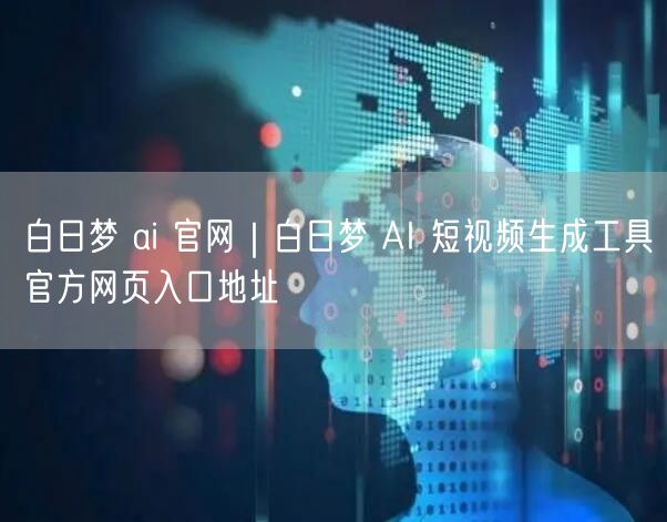 白日梦 ai 官网｜白日梦 AI 短视频生成工具官方网页入口地址