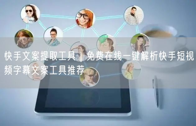 快手文案提取工具｜免费在线一键解析快手短视频字幕文案工具推荐