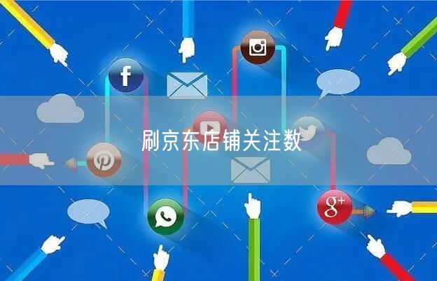 刷京东店铺关注数