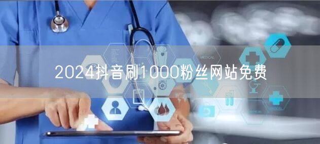 2024抖音刷1000粉丝网站免费