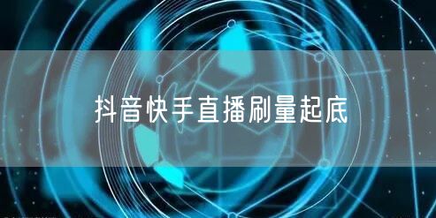 抖音快手直播刷量起底