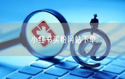 小红书买粉网站下单