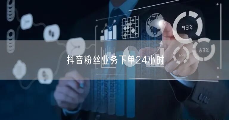 抖音粉丝业务下单24小时