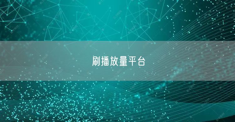 刷播放量平台