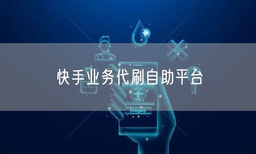 快手业务代刷自助平台