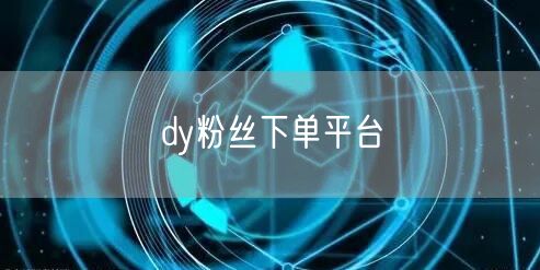 dy粉丝下单平台