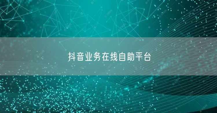 抖音业务在线自助平台