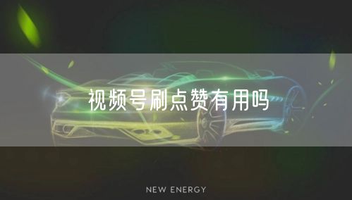 视频号刷点赞有用吗