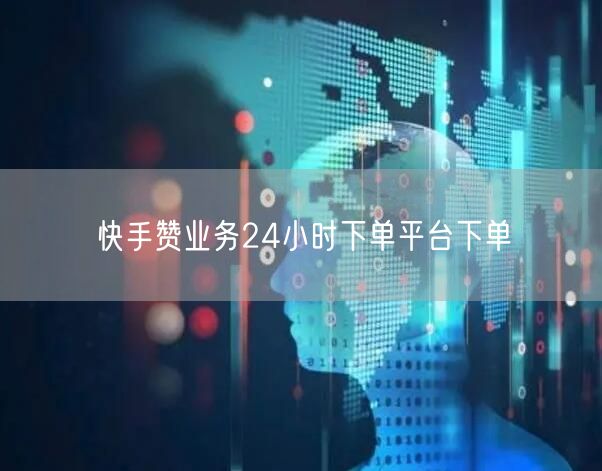 快手赞业务24小时下单平台下单
