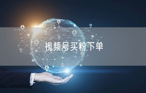 视频号买粉下单