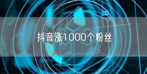 抖音涨1000个粉丝