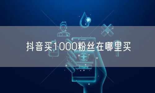 抖音买1000粉丝在哪里买