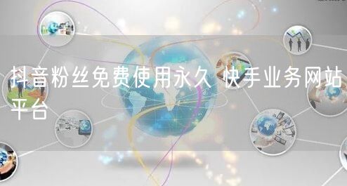 抖音粉丝免费使用永久 快手业务网站平台