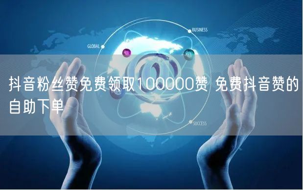 抖音粉丝赞免费领取100000赞 免费抖音赞的自助下单