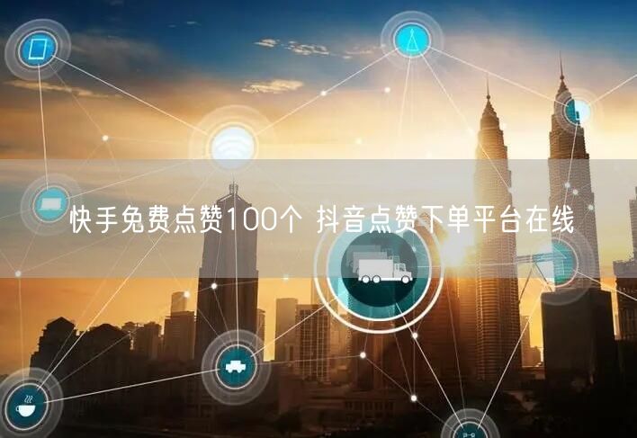 快手免费点赞100个 抖音点赞下单平台在线