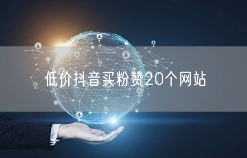 低价抖音买粉赞20个网站
