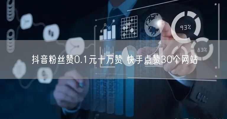 抖音粉丝赞0.1元十万赞 快手点赞30个网站