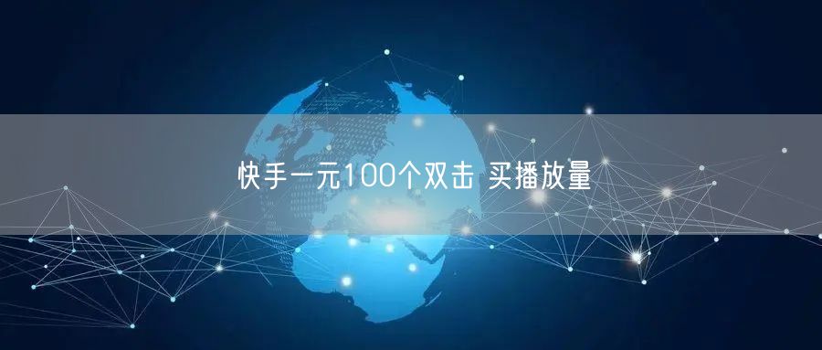 快手一元100个双击 买播放量
