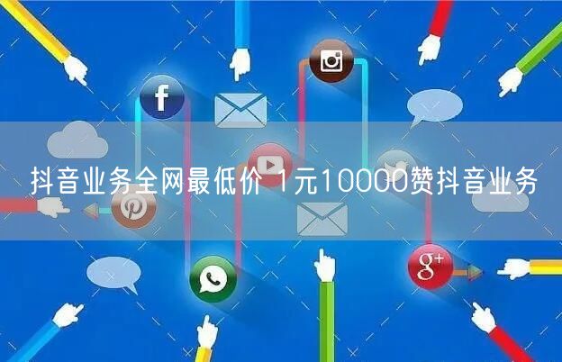 抖音业务全网最低价 1元10000赞抖音业务
