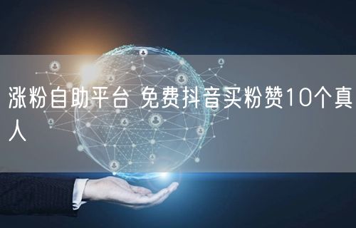 涨粉自助平台 免费抖音买粉赞10个真人
