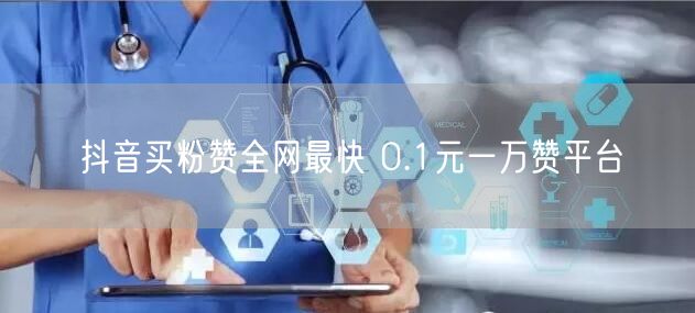 抖音买粉赞全网最快 0.1元一万赞平台