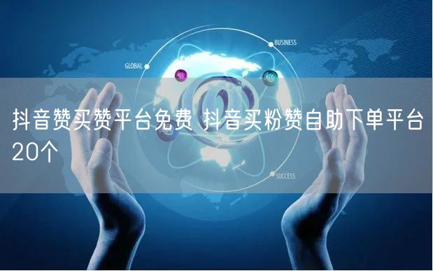 抖音赞买赞平台免费 抖音买粉赞自助下单平台20个