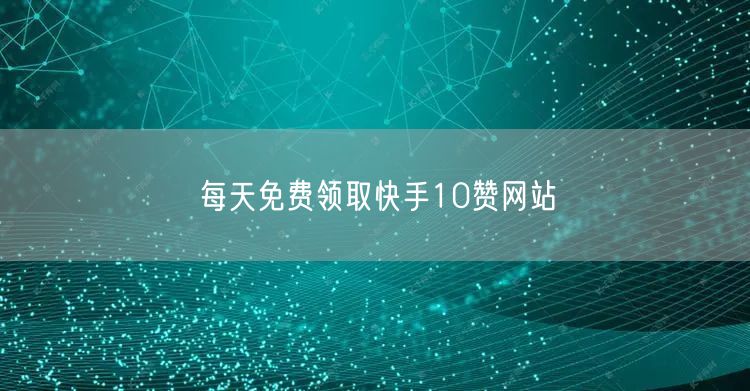 每天免费领取快手10赞网站