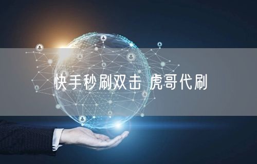 快手秒刷双击 虎哥代刷