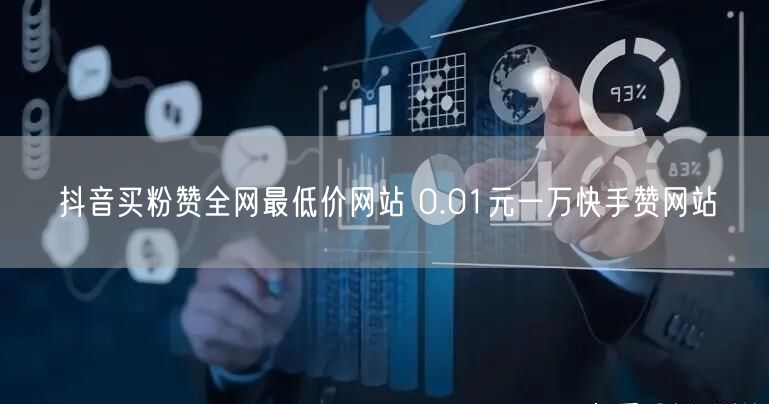抖音买粉赞全网最低价网站 0.01元一万快手赞网站