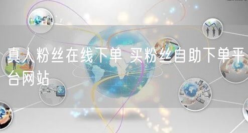 真人粉丝在线下单 买粉丝自助下单平台网站