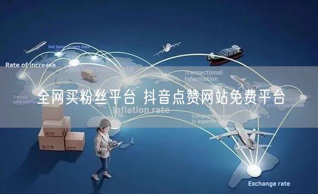全网买粉丝平台 抖音点赞网站免费平台