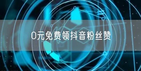 0元免费领抖音粉丝赞