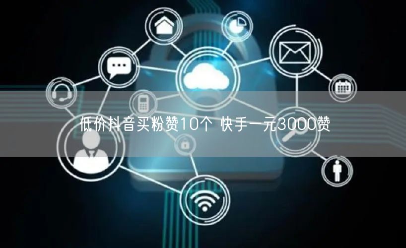 低价抖音买粉赞10个 快手一元3000赞
