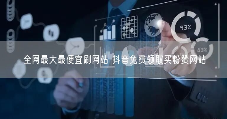 全网最大最便宜刷网站 抖音免费领取买粉赞网站