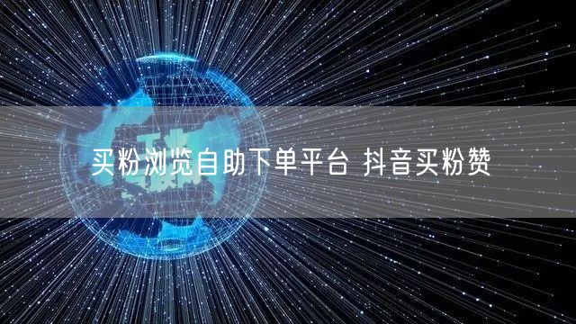 买粉浏览自助下单平台 抖音买粉赞