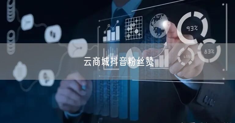云商城抖音粉丝赞