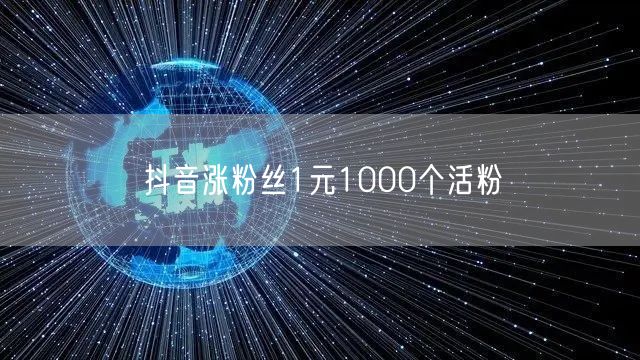 抖音涨粉丝1元1000个活粉