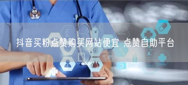 抖音买粉点赞购买网站便宜 点赞自助平台