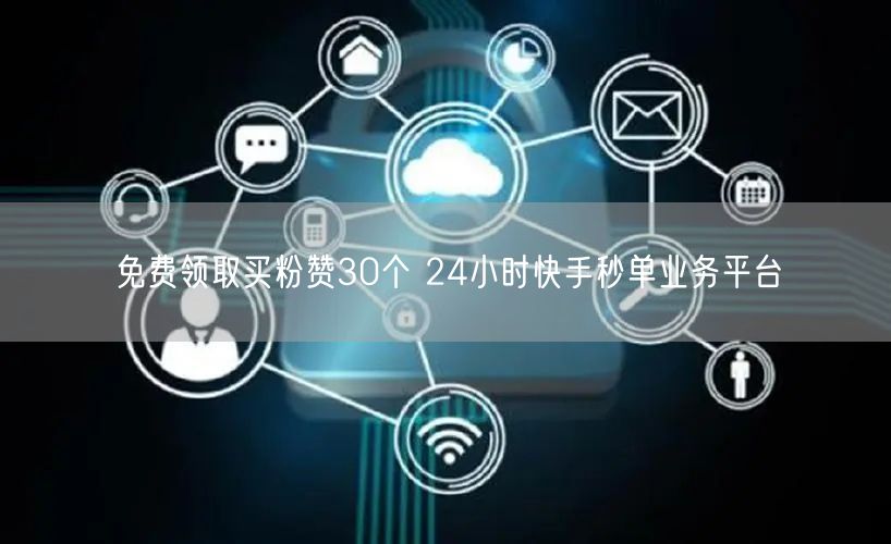 免费领取买粉赞30个 24小时快手秒单业务平台