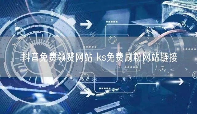 抖音免费领赞网站 ks免费刷粉网站链接