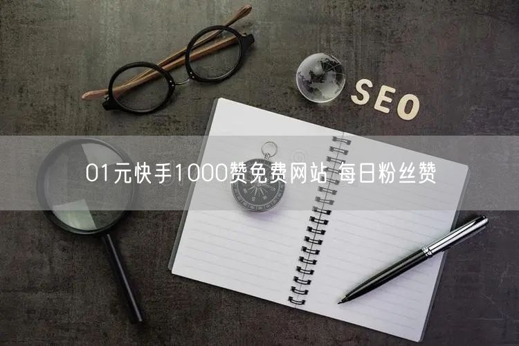 01元快手1000赞免费网站 每日粉丝赞