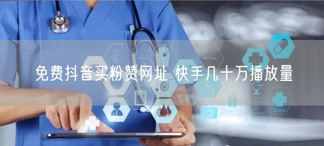 免费抖音买粉赞网址 快手几十万播放量