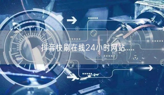 抖音快刷在线24小时网站