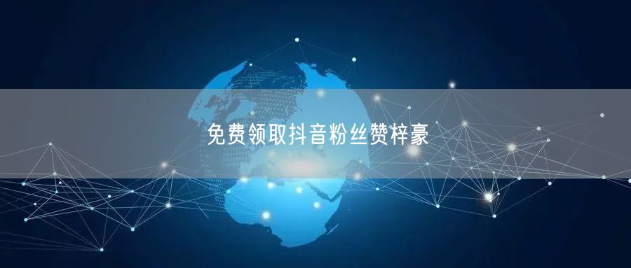 免费领取抖音粉丝赞梓豪
