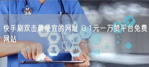 快手刷双击最便宜的网址 0.1元一万赞平台免费网站