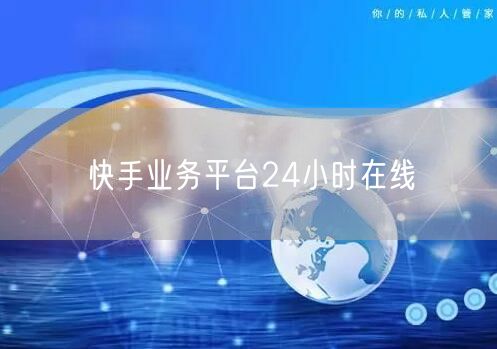 快手业务平台24小时在线