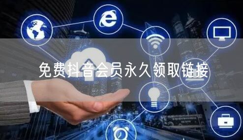 免费抖音会员永久领取链接