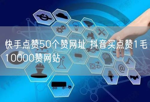 快手点赞50个赞网址 抖音买点赞1毛10000赞网站