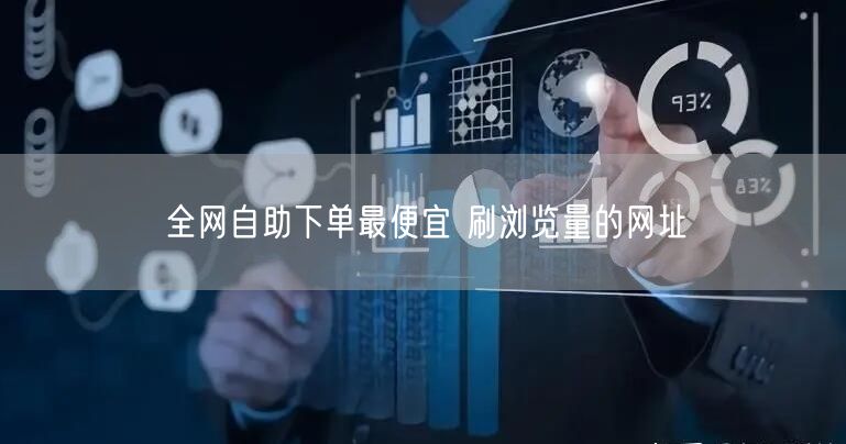 全网自助下单最便宜 刷浏览量的网址