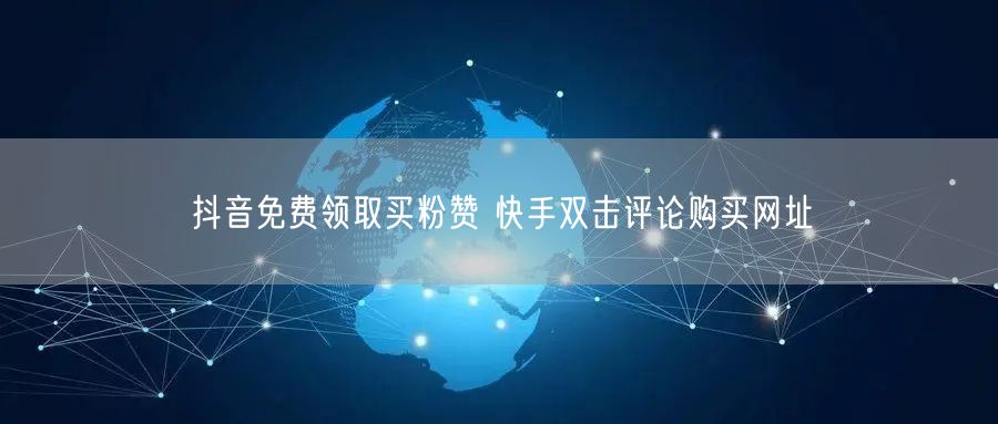 抖音免费领取买粉赞 快手双击评论购买网址